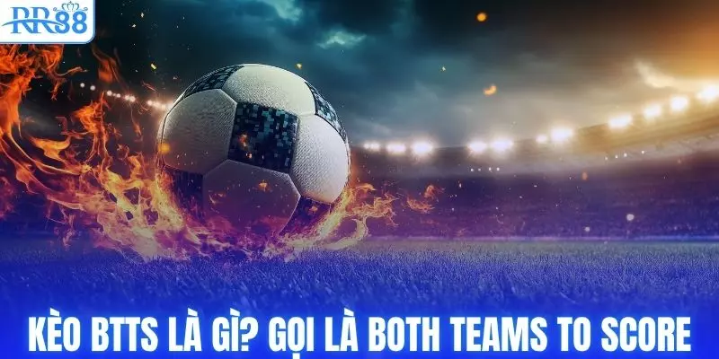 Kèo BTTS Là Gì? Chi Tiết Cách Đọc Kèo Và Hướng Dẫn Tham Gia 2 Kèo BTTS là gì? Còn được gọi là Both Teams To Score