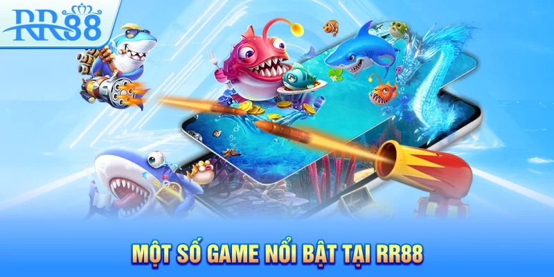 Bắn Cá RR88 - Cách Chơi Game Đổi Thưởng Siêu Dễ Cho Người Mới 4 Một số game nổi bật tại RR88