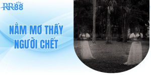 Nằm Mơ Thấy Người Chết Và Những Dự Báo Tâm Linh