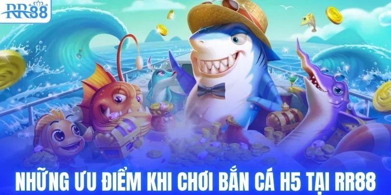Bắn Cá H5 - Thiên Đường Săn Thưởng Jackpot #1 Tại RR88 3 Những ưu điểm khi chơi bắn cá H5 tại RR88