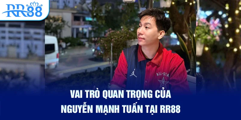Vai trò quan trọng của Nguyễn Mạnh Tuấn tại RR88